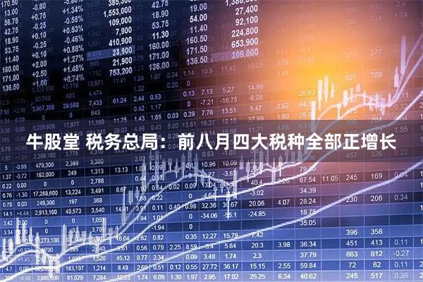 牛股堂 税务总局：前八月四大税种全部正增长