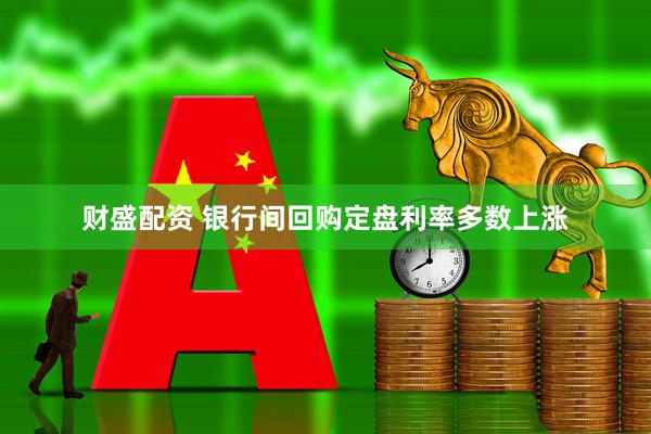 财盛配资 银行间回购定盘利率多数上涨