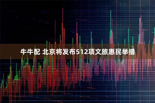 牛牛配 北京将发布512项文旅惠民举措