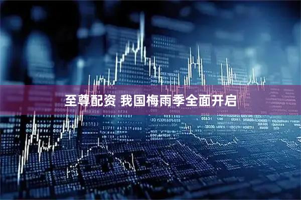 至尊配资 我国梅雨季全面开启