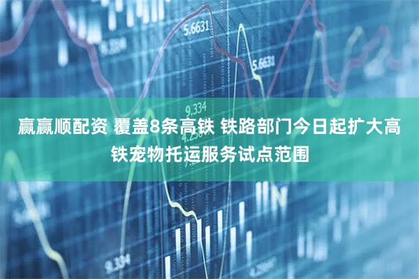 赢赢顺配资 覆盖8条高铁 铁路部门今日起扩大高铁宠物托运服务试点范围