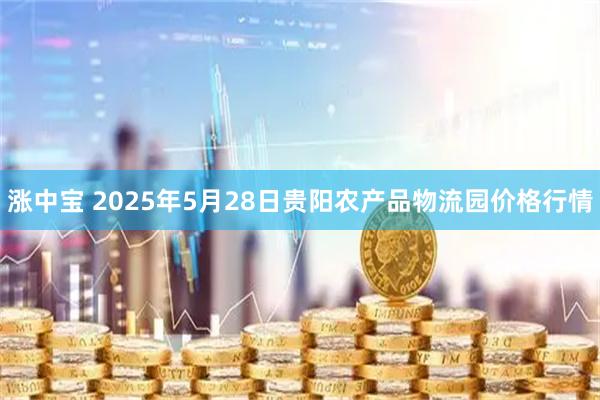 涨中宝 2025年5月28日贵阳农产品物流园价格行情