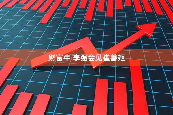 财富牛 李强会见崔善姬