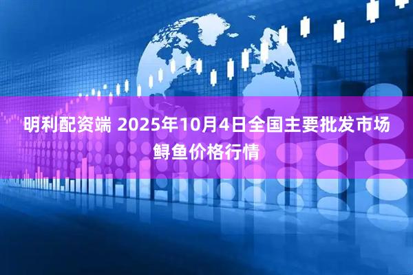 明利配资端 2025年10月4日全国主要批发市场鲟鱼价格行情
