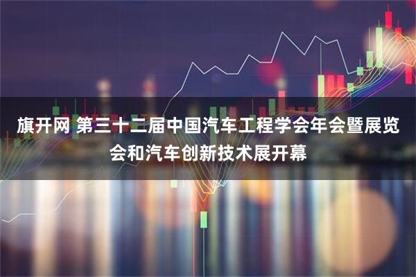 旗开网 第三十二届中国汽车工程学会年会暨展览会和汽车创新技术展开幕