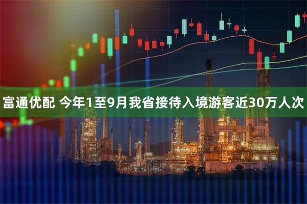 富通优配 今年1至9月我省接待入境游客近30万人次