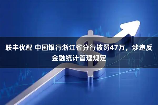 联丰优配 中国银行浙江省分行被罚47万，涉违反金融统计管理规定