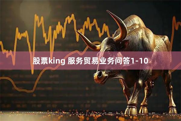 股票king 服务贸易业务问答1-10