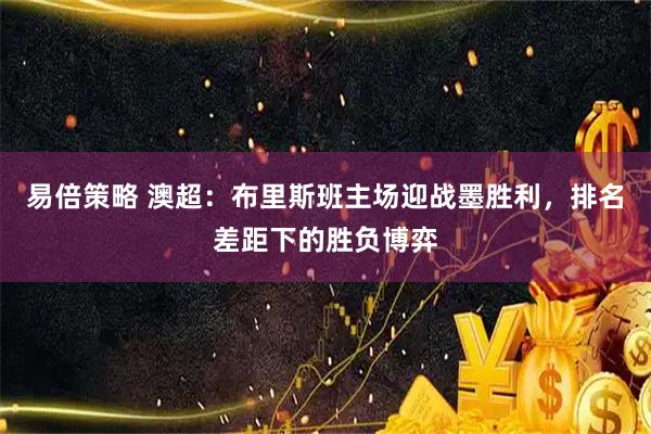 易倍策略 澳超：布里斯班主场迎战墨胜利，排名差距下的胜负博弈