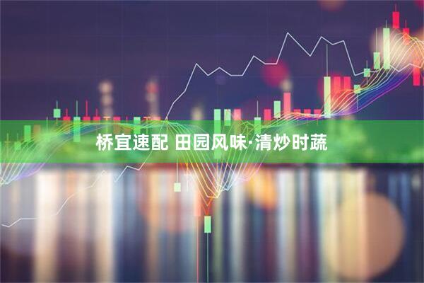 桥宜速配 田园风味·清炒时蔬